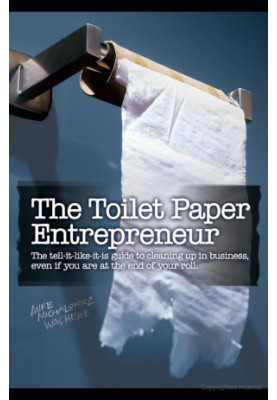 The Toilet Paper Entrepreneur: The Tell-It-Like-It-Is Guide to Cleaning Up in Business, Even if You Are at the End of Your Ro