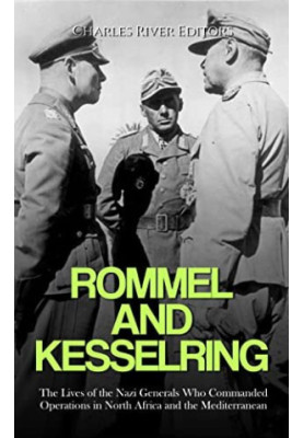 Rommel and Kesselring: The Lives of the Nazi Generals Who Commanded Operations in North Africa and the Mediterranean