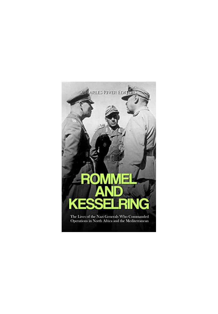 Rommel and Kesselring: The Lives of the Nazi Generals Who Commanded Operations in North Africa and the Mediterranean