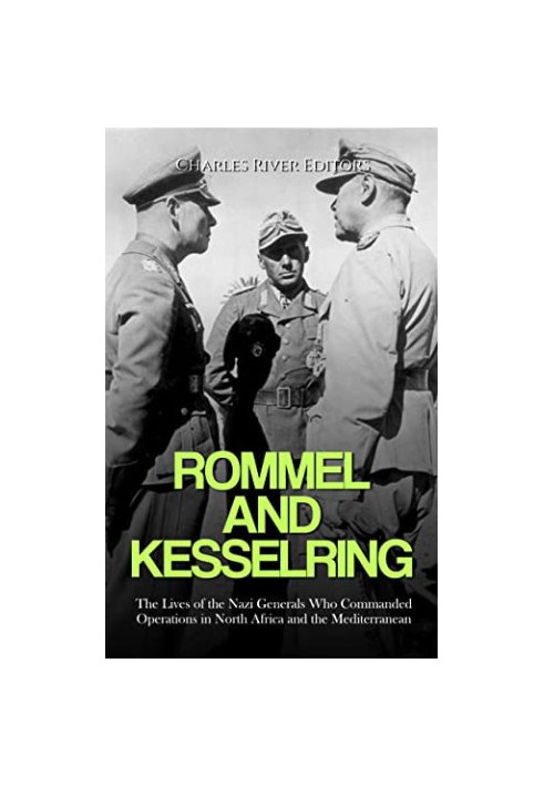 Rommel and Kesselring: The Lives of the Nazi Generals Who Commanded Operations in North Africa and the Mediterranean