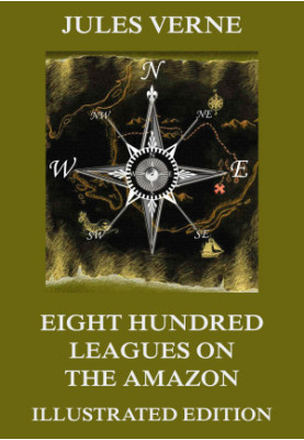 Eight Hundred Leagues on the Amazon (Extended Illustrated And Annotated Edition)