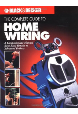 The Complete Guide to Home Wiring: A Comprehensive Manual, from Basic Repairs to Advanced Projects (Black & Decker Home Impro