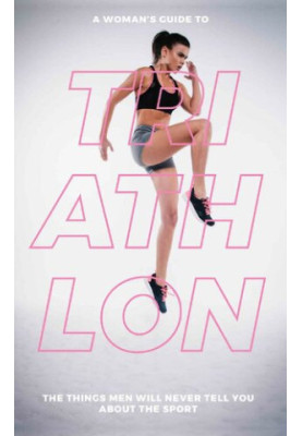 A Woman’s Guide to Triathlon: The Things Men Will Never Tell You About the Sport