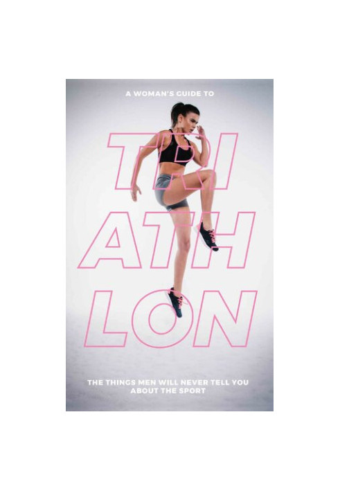 A Woman’s Guide to Triathlon: The Things Men Will Never Tell You About the Sport