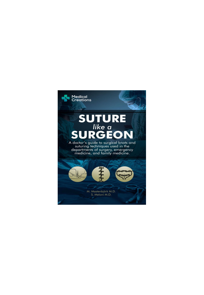 Suture like a Surgeon: A Doctor’s Guide to Surgical Knots and Suturing Techniques used in the Departments of Surgery, Emergen