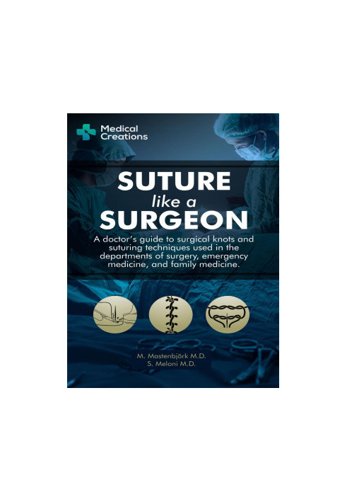 Suture like a Surgeon: A Doctor’s Guide to Surgical Knots and Suturing Techniques used in the Departments of Surgery, Emergen
