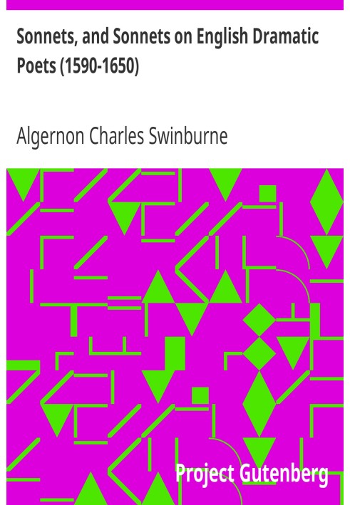 Sonnets, and Sonnets on English Dramatic Poets (1590-1650) Taken from The Collected Poetical Works of Algernon Charles Swinburne