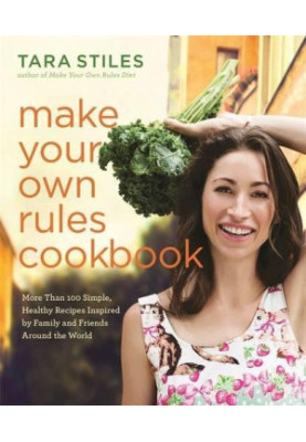 Make your own rules cookbook : more than 100 simple, healthy recipes inspired by family and friends around the world