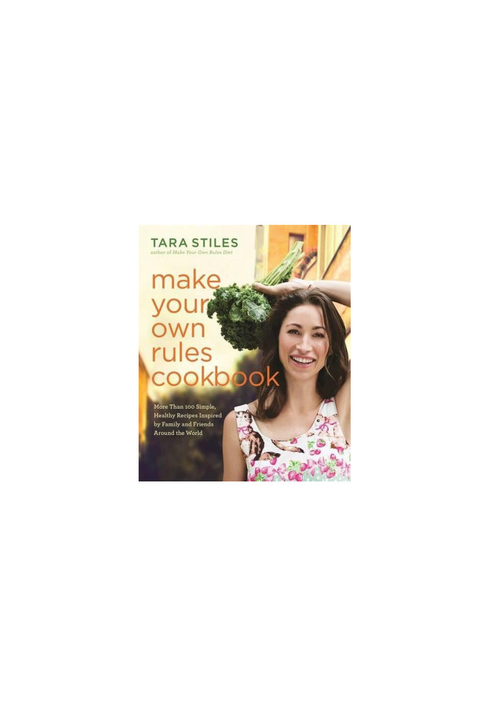 Make your own rules cookbook : more than 100 simple, healthy recipes inspired by family and friends around the world