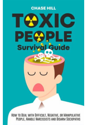 Toxic People Survival Guide: How to Deal with Difficult, Negative, or Manipulative People, Handle Narcissists and Disarm Soci
