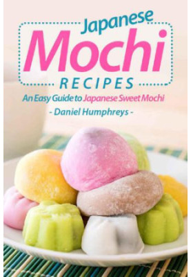 Japanese Mochi Recipes: An Easy Guide to Japanese Sweet Mochi