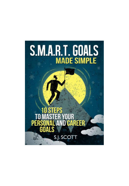 S.M.A.R.T. Goals Made Simple - 10 Steps to Master Your Personal and Career Goals