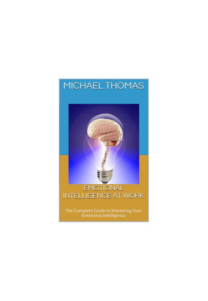 Emotional Intelligence At Work: The Complete Guide to Mastering Your Emotional Intelligence