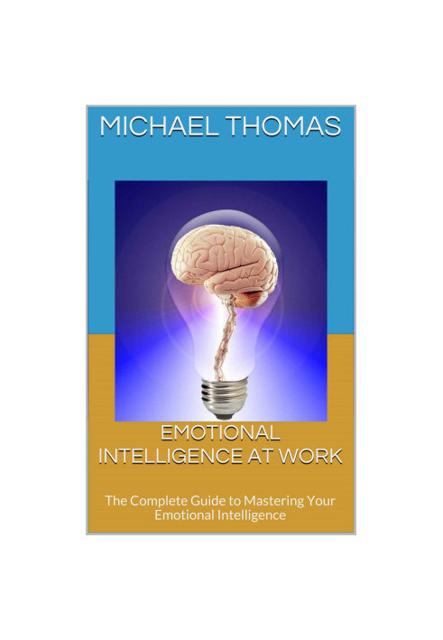 Emotional Intelligence At Work: The Complete Guide to Mastering Your Emotional Intelligence