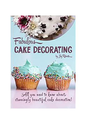Fabulous Cake Decorating: A Step by Step Beginners Guide to Fabulous Cake Decoration Like a Professional!