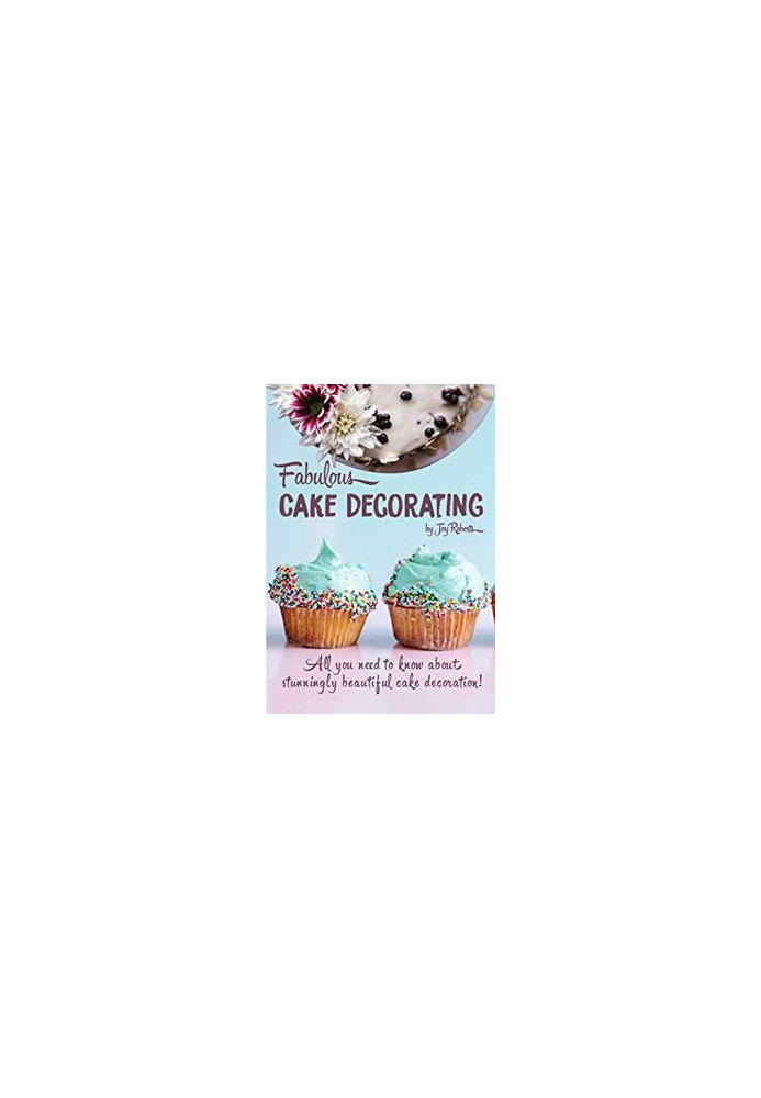 Fabulous Cake Decorating: A Step by Step Beginners Guide to Fabulous Cake Decoration Like a Professional!