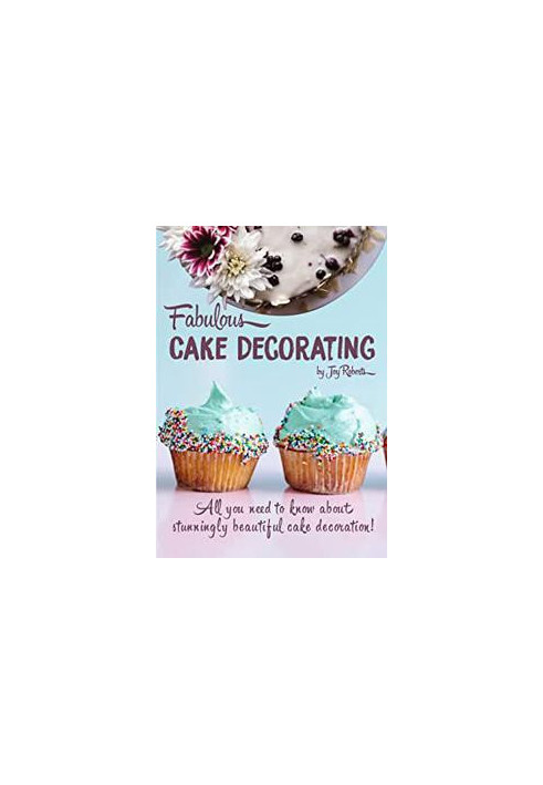 Fabulous Cake Decorating: A Step by Step Beginners Guide to Fabulous Cake Decoration Like a Professional!