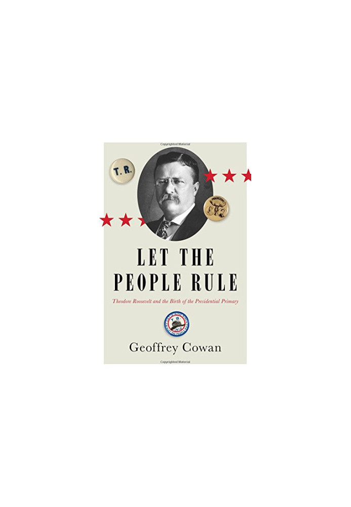 Let the People Rule: Theodore Roosevelt and the Birth of the Presidential Primary