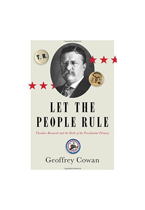 Let the People Rule: Theodore Roosevelt and the Birth of the Presidential Primary