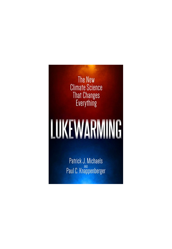 Lukewarming: The New Climate Science that Changes Everything