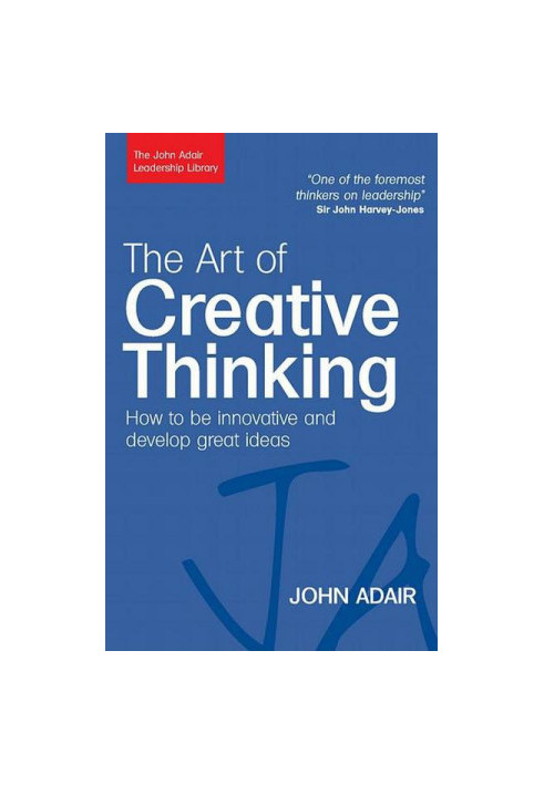The Art of Creative Thinking: How to Be Innovative and Develop Great Ideas (John Adair Leadership Library)