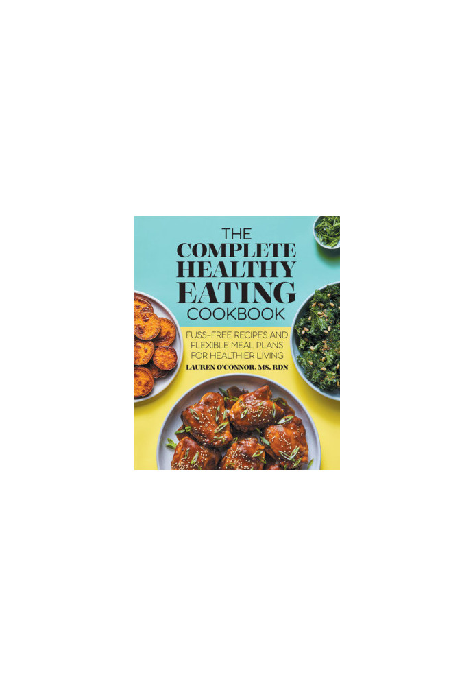 The Complete Healthy Eating Cookbook: Fuss-Free Recipes and Flexible Meal Plans for Healthier Living