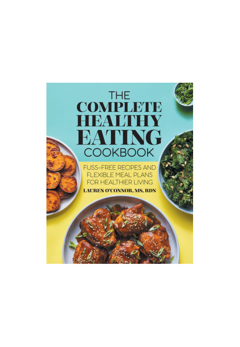 The Complete Healthy Eating Cookbook: Fuss-Free Recipes and Flexible Meal Plans for Healthier Living