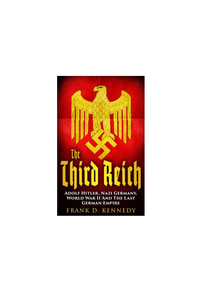 The Third Reich: Adolf Hitler, Nazi Germany, World War II And The Last German Empire