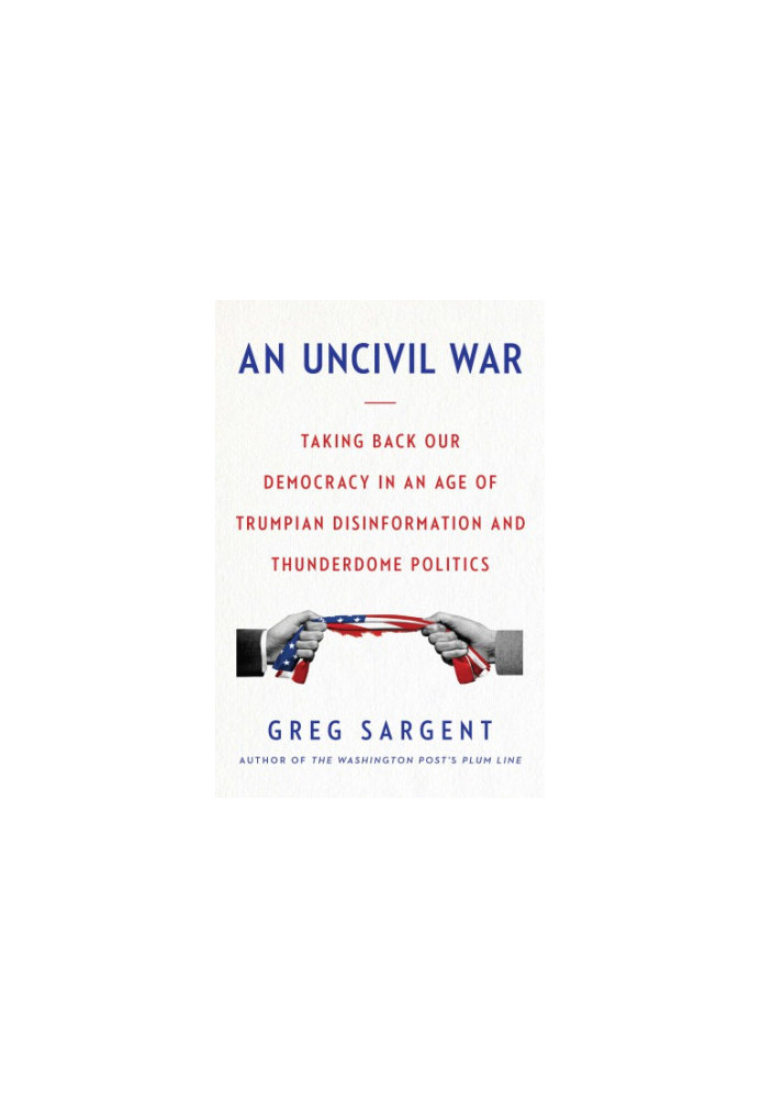 An uncivil war: Taking Back Our Democracy in an Age of Trumpian Disinformation and Thunderdome Politics