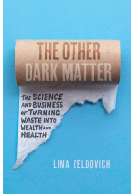 The Other Dark Matter: The Science and Business of Turning Waste into Wealth and Health