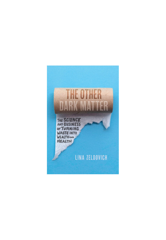 The Other Dark Matter: The Science and Business of Turning Waste into Wealth and Health