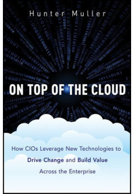 On Top of the Cloud: How CIOs Leverage New Technologies to Drive Change and Build Value across the Enterprise