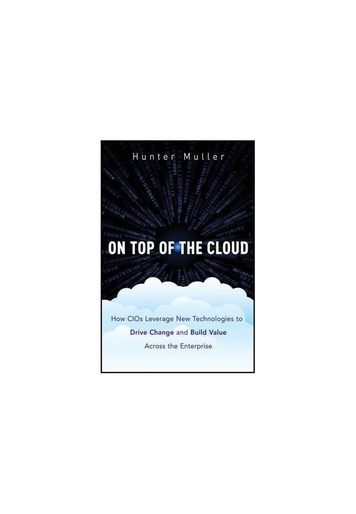 On Top of the Cloud: How CIOs Leverage New Technologies to Drive Change and Build Value across the Enterprise