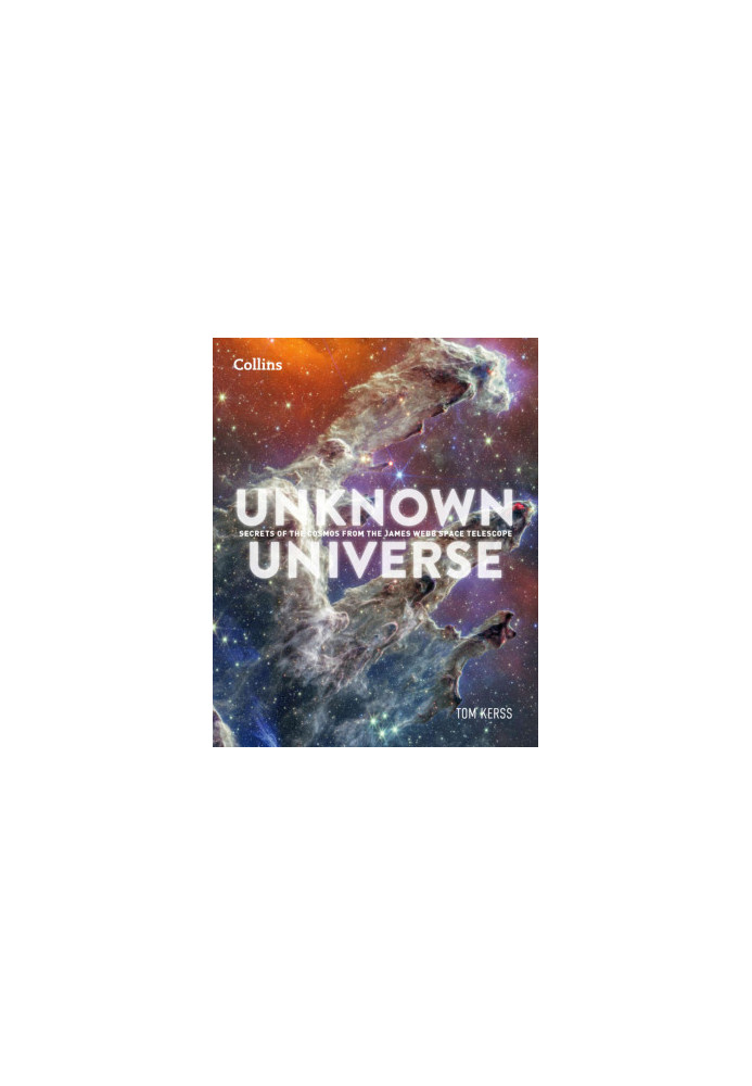 Unknown Universe: Discover Hidden Wonders From Deep Space Unveiled by the James Webb Space Telescope