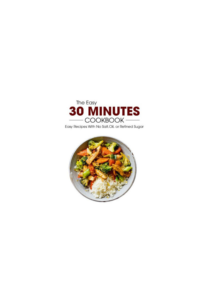 The Easy 30 Minutes Cookbook: Easy Recipes With No Salt, Oil, Refined Sugar