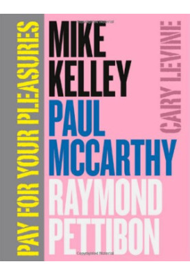 Pay for your pleasures : Mike Kelley, Paul McCarthy, Raymond Pettibon
