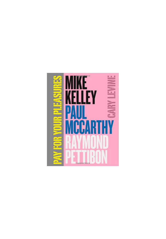 Pay for your pleasures : Mike Kelley, Paul McCarthy, Raymond Pettibon