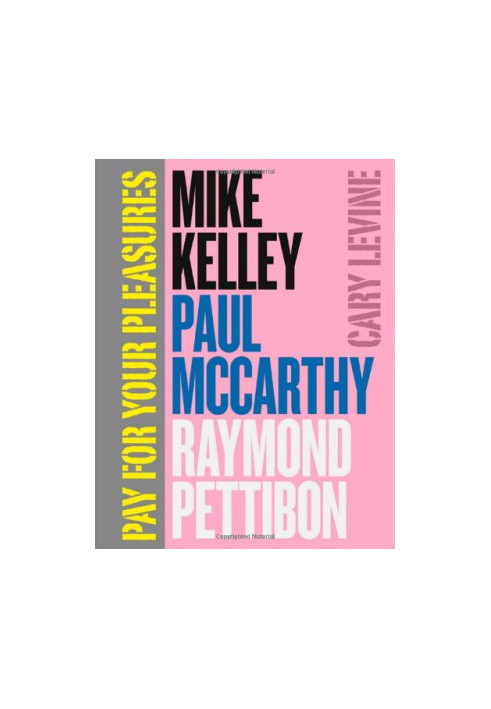 Pay for your pleasures : Mike Kelley, Paul McCarthy, Raymond Pettibon