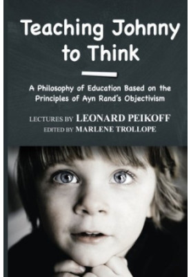 Teaching Johnny to Think: A Philosophy of Education Based on the Principles of Ayn Rand’s Objectivism