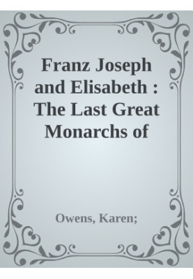 Franz Joseph and Elisabeth : The Last Great Monarchs of Austria-Hungary
