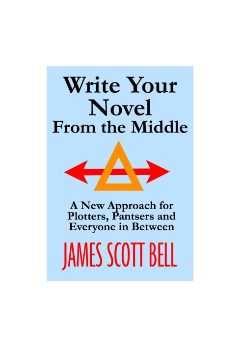 Write Your Novel From The Middle: A New Approach for Plotters, Pantsers and Everyone in Between