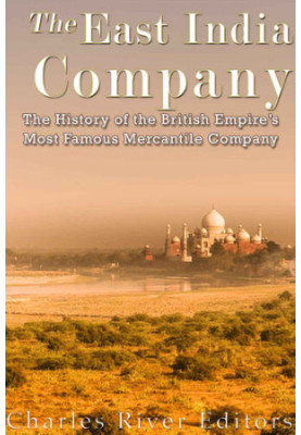 The East India Company: The History of the British Empire’s Most Famous Mercantile Company