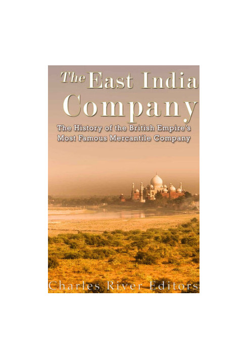 The East India Company: The History of the British Empire’s Most Famous Mercantile Company