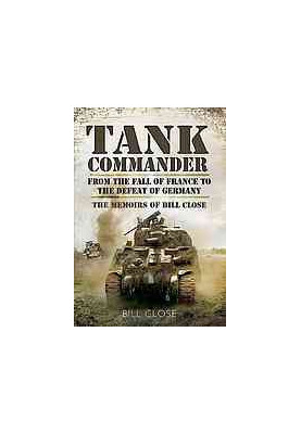 Tank commander : from the fall of France to the defeat of Germany : the memoirs of Bill Close