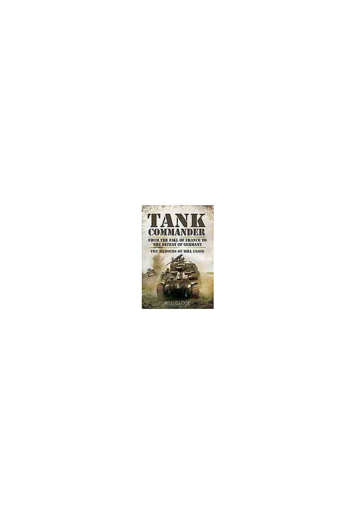 Tank commander : from the fall of France to the defeat of Germany : the memoirs of Bill Close