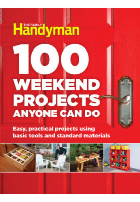 100 Weekend Projects Anyone Can Do: Easy, Practical Projects Using Basic Tools and Standard Materials
