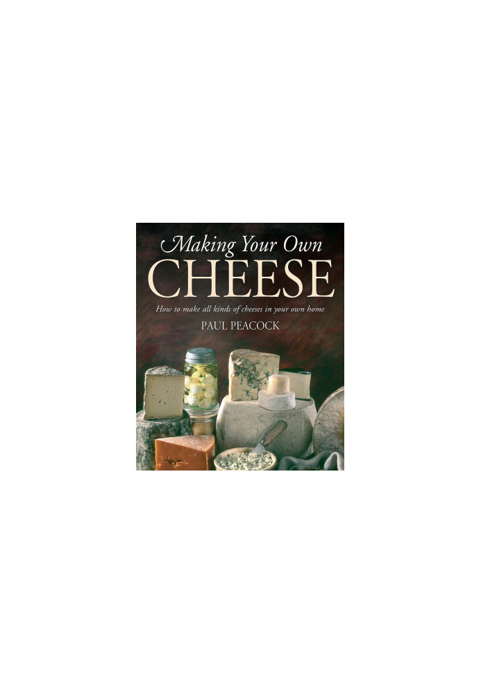 Making Your Own Cheese : How to Make All Kinds of Cheeses in Your Own Home