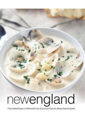 New England: From Baked Beans to Fish and Chips Enjoy Your Favorite Meals from England
