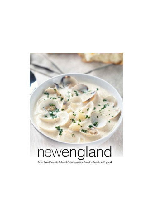 New England: From Baked Beans to Fish and Chips Enjoy Your Favorite Meals from England