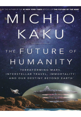 The Future of Humanity: Terraforming Mars, Interstellar Travel, Immortality, and Our Destiny Beyond Earth